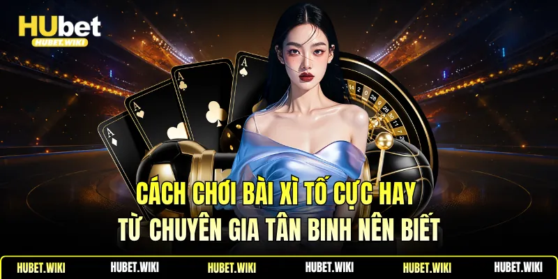 Cách Chơi Bài Xì Tố Cực Hay Từ Chuyên Gia Tân Binh Nên Biết Cách Chơi Bài Xì Tố Cực Hay Từ Chuyên Gia Tân Binh Nên Biết