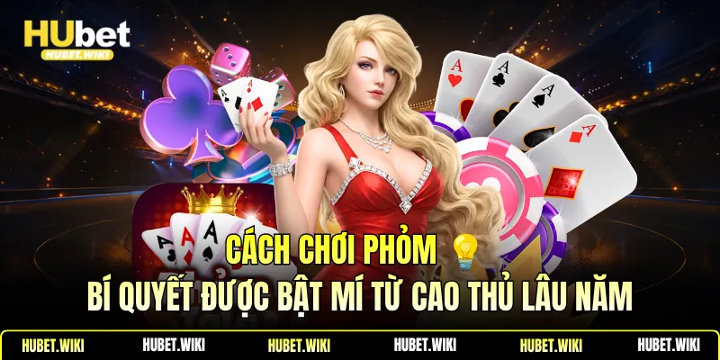 Cách Chơi Phỏm 💡 Bí Quyết Được Bật Mí Từ Cao Thủ Lâu Năm Cách Chơi Phỏm 💡 Bí Quyết Được Bật Mí Từ Cao Thủ Lâu Năm