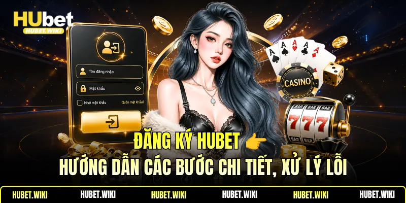 Đăng Ký Hubet 👉 Hướng Dẫn Các Bước Chi Tiết, Xử Lý Lỗi Đăng Ký Hubet 👉 Hướng Dẫn Các Bước Chi Tiết, Xử Lý Lỗi