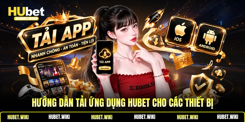 Tải App Hubet Giải Trí An Toàn, Ổn Định Mọi Nơi Hướng dẫn tải ứng dụng Hubet cho các thiết bị