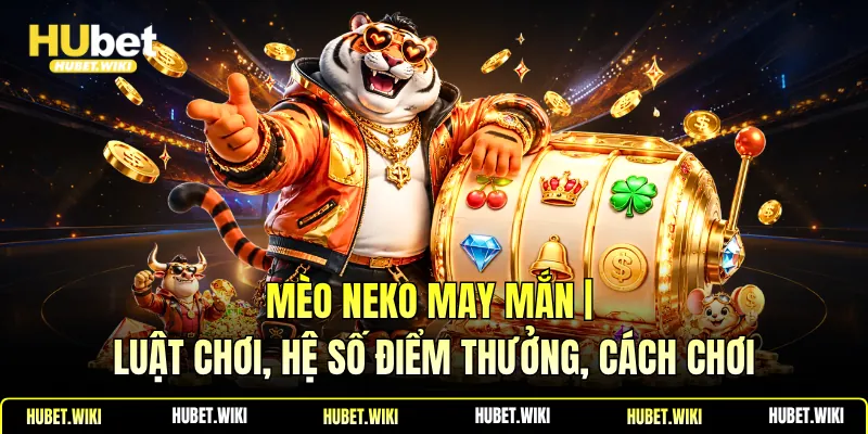 Mèo Neko May Mắn | Luật Chơi, Hệ Số Điểm Thưởng, Cách Chơi Mèo Neko May Mắn | Luật Chơi, Hệ Số Điểm Thưởng, Cách Chơi
