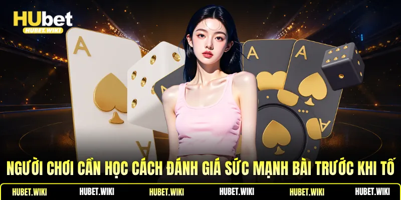 Người chơi cần học cách đánh giá sức mạnh bài trước khi tố