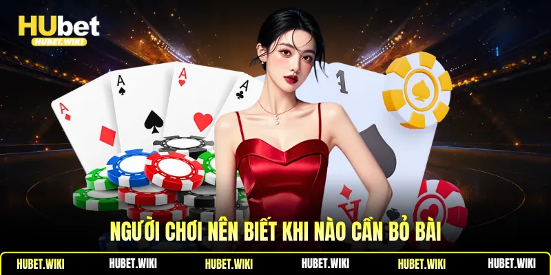 Người chơi nên biết khi nào cần bỏ bài