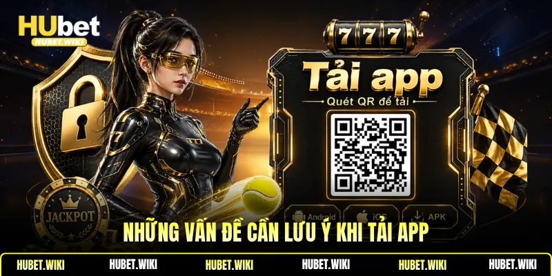 Tải App Hubet Giải Trí An Toàn, Ổn Định Mọi Nơi Những vấn đề cần lưu ý khi tải app