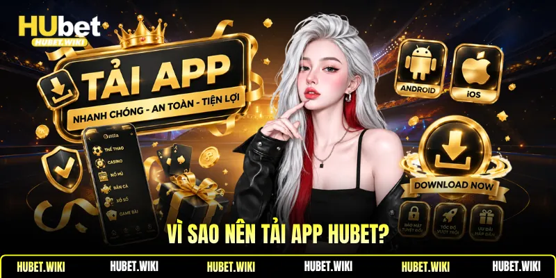 Tải App Hubet Giải Trí An Toàn, Ổn Định Mọi Nơi Vì sao nên tải app Hubet?
